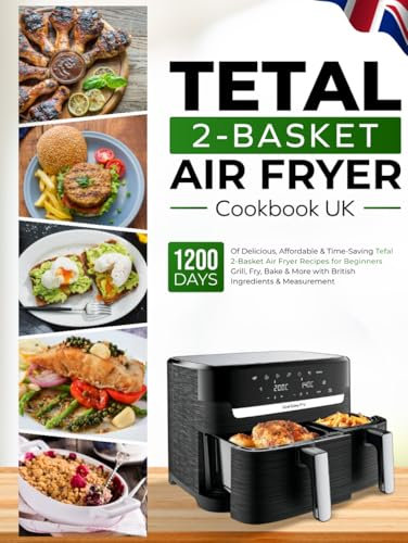 Tefal 2-Basket Air Fryer Cookbook UK: 1200 Days of Delicious, Affordable & Time-Saving Tefal 2-Basket Air Fryer Recipes for Beginners Grill, Fry, Bake & More with British Ingredients & Measurements