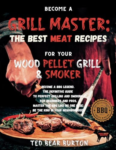 BECOME A GRILL MASTER: THE BEST MEAT RECIPES FOR YOUR WOOD PELLET GRILL & SMOKER: Become a BBQ Legend. The Definitive Guide to Perfect Grilling and ... One Else: Be the King in Your Neighborhood.