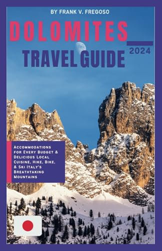 DOLOMITES TRAVEL GUIDE 2024: Accommodations for Every Budget & Delicious Local Cuisine, Hike, Bike, & Ski Italy's Breathtaking Mountains