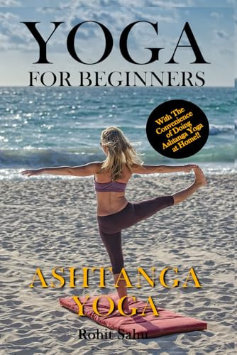 Yoga For Beginners: Ashtanga Yoga: The Complete Guide to Master Ashtanga Yoga; Benefits, Essentials, Asanas (with Pictures), Ashtanga Meditation, Common Mistakes, FAQs, and Common Myths