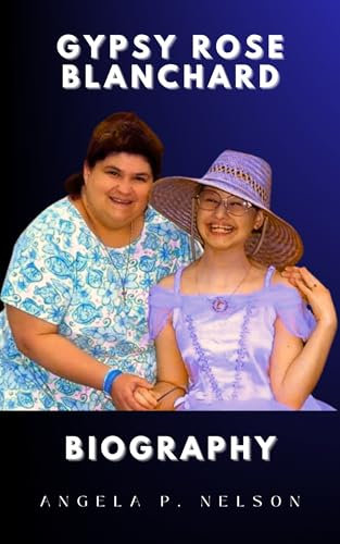 GYPSY ROSE BLANCHARD BIOGRAPHY: The Untold True Crime Story of Gypsy Rose Blanchard: Munchausen by Proxy, Deception, and the Murder That Shocked the World (English Edition)