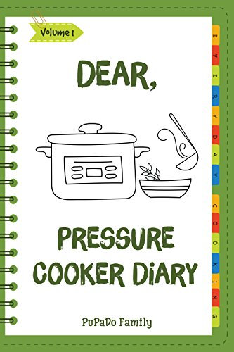 Dear, Pressure Cooker Diary: Make An Awesome Month With 30 Best Pressure Cooker Recipes! (Simple Pressure Cooker Recipes, Power Pressure Cooker Recipe Book, Power Pressure Cooker Cookbook) [Volume 1]