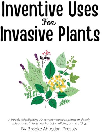 Inventive Uses for Invasive Plants: A booklet highlighting 30 common noxious plants and their unique uses in foraging, herbal medicine, and crafting.
