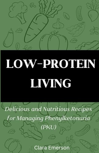 LOW-PROTEIN LIVING: Delicious and Nutritious Recipes for Managing Phenylketonuria (PKU)