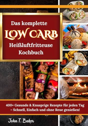 Das komplette Low Carb Heißluftfritteuse Kochbuch: 400+ Gesunde & Knusprige Rezepte für jeden Tag – Schnell, Einfach und ohne Reue genießen!