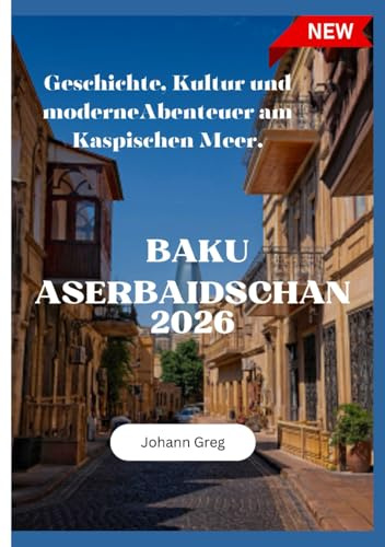BAKU REISEFÜHRER 2026: Geschichte, Kultur und moderne Abenteuer am Kaspischen Meer.