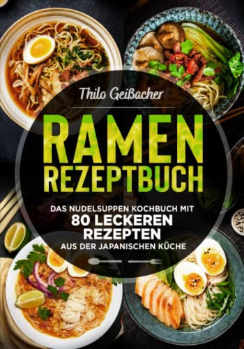 Ramen Rezeptbuch: Das Nudelsuppen Kochbuch mit 80 leckeren Rezepten aus der japanischen Küche