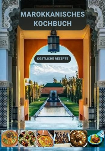 Marokkanisches Kochbuch - Köstliche Rezepte: Rein originelle und einfach anzuwendende Rezepte in Marokko, alle Arten von Couscous, Tajines, Errfissa, ... Essafa, gegrilltes Hähnchen und mehr...