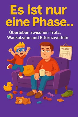 Es ist nur eine Phase: Überleben zwischen Trotz, Wackelnzahn und Elternzweifeln