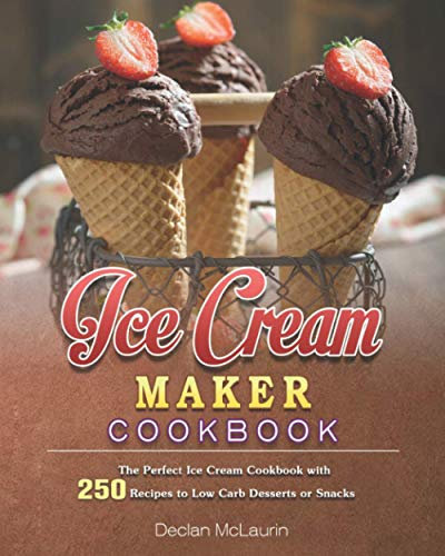 Ice Cream Maker Cookbook: The Perfect Ice Cream Cookbook with 250 Recipes to Low Carb Desserts or Snacks
