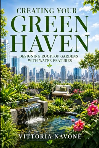 CREATING YOUR GREEN HAVEN: Designing Rooftop Gardens with Water Features for Beauty, Balance & Sustainable High-Rise Living (Human Well-Being in Focus)