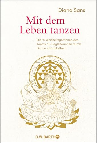 Mit dem Leben tanzen: Die 10 Weisheitsgöttinnen des Tantra als Begleiterinnen durch Licht und Dunkelheit | Über die Tantra Philosophie und weibliche Spiritualität