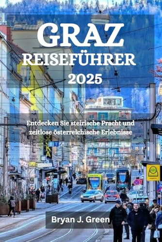 GRAZ REISEFÜHRER 2025: Entdecken Sie steirische Pracht und zeitlose österreichische Erlebnisse