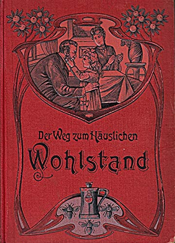 Der Weg zum häuslichen Wohlstand. gebundene Ausgabe (ca. 1900) Ein praktisches und unentbehrliches Hausbuch für jede Familie
