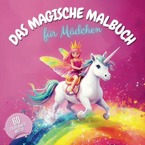 Das magische Malbuch für Mädchen: 60 zauberhafte Malvorlagen für grenzenlos kreative Mädchen mit Einhörnern, Prinzessinnen, Meerjungfrauen, Hexen, magischen Feen und Pferden