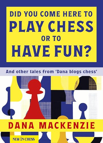 Did You Come Here To Play Chess Or To Have Fun?: And other tales from 'Dana blogs chess'