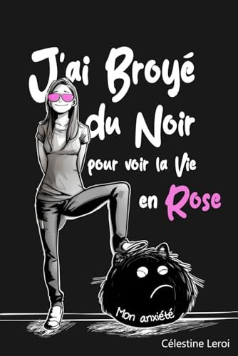 J'ai broyé du Noir pour voir la vie en Rose: Apaiser son anxiété pour éclairer le présent et préparer le futur
