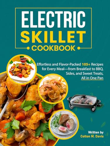 Electric Skillet Cookbook: Effortless and Flavor-Packed 105+ Recipes for Every Meal—from Breakfast to BBQ, Sides, and Sweet Treats, All in One Pan