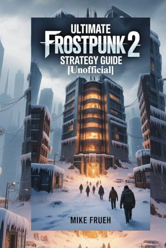 Ultimate Frostpunk 2 Strategy Guide [Unofficial]: Your Frostpunk 2 Guidebook To Stay Alive, Save Your People, Grow your city &Win Every Challenge