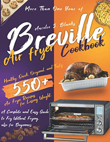 Breville Air Fryer Cookbook: More Than One Year of Healthy, Quick, Original, and Tasty 550+ Air Fryer Recipes for Losing Weight. A Complete and Easy Guide to Fry Without Frying, also for Beginners
