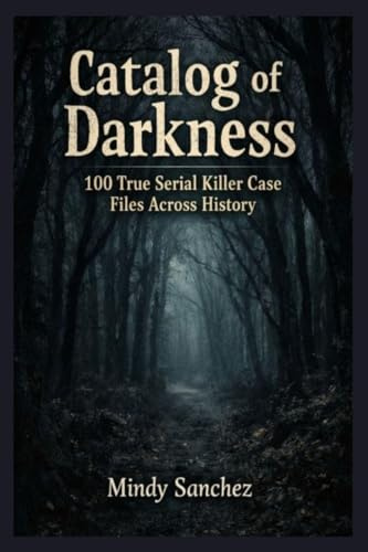 Catalog Of Darkness: 100 True Serial Killer Case Files Across History