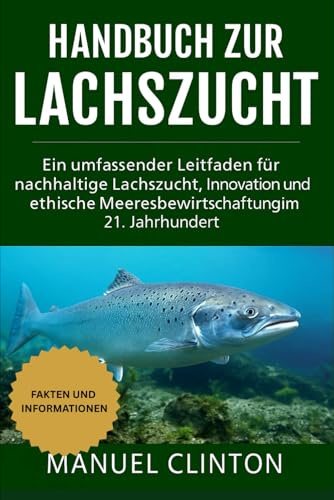 Handbuch zur Lachszucht: Ein umfassender Leitfaden für nachhaltige Lachszucht, Innovation und ethische Meeresbewirtschaftung im 21. Jahrhundert
