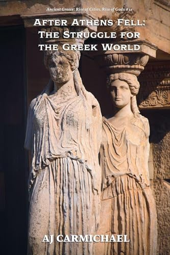After Athens Fell: The Struggle for the Greek World (Ancient Greece: Rise of Cities, Rise of Gods, Band 11)
