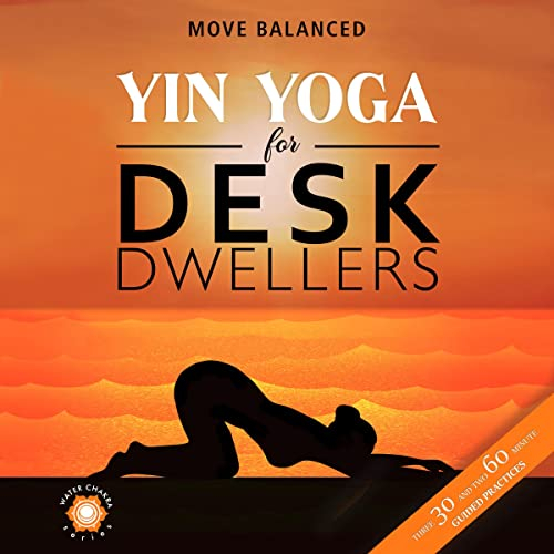 Yin Yoga for Desk Dwellers (Water Chakra): Three 30 Minute and Two 60 Minute Practices for Movement, Mindfulness and Meditation