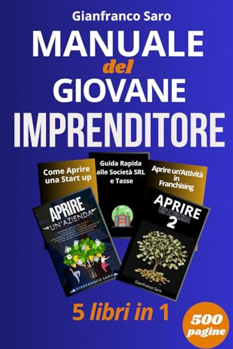 Manuale del Giovane Imprenditore: Guida Completa per Avviare un'Azienda, una Start-Up o un'Attività in Franchising. Manuale Pratico per Creare una SRL, Gestire le Tasse e Scegliere l'Oggetto Sociale