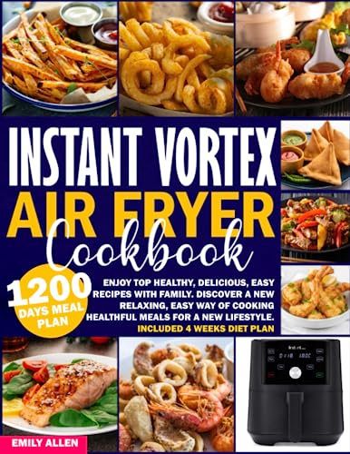 Instant Vortex Air Fryer Cookbook: Enjoy Top Healthy, Delicious, Easy Recipes with Family. Discover a New Relaxing, Easy Way of Cooking Healthful Meals for a New Lifestyle. Included 4 Weeks Diet Plan.
