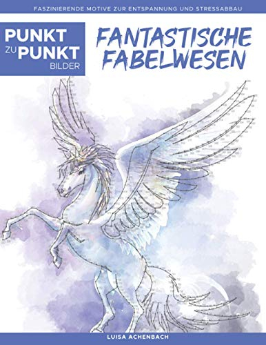Fantastische Fabelwesen - Punkt zu Punkt Bilder: Faszinierende Motive zur Entspannung und Stressabbau - Malbuch für Erwachsene