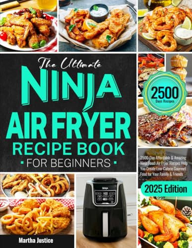 The Ultimate Ninja Air Fryer Recipe Book for Beginners: 2500-Day Affordable & Amazing Ninja Foodi Air Fryer Recipes Help You Create Low-Calorie Gourmet Food for Your Family & Friends