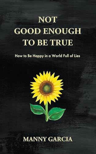 Not Good Enough to Be True: How to Be Happy in a World Full of Lies