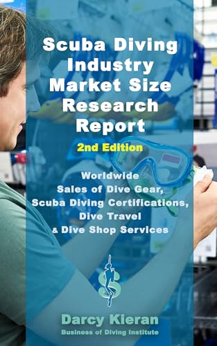 Scuba Diving Industry Market Size Research Report (2nd Edition): Worldwide Sales of Dive Gear, Scuba Diving Certifications, Dive Travel & Other Dive Shop ... Industry Professionals) (English Edition)