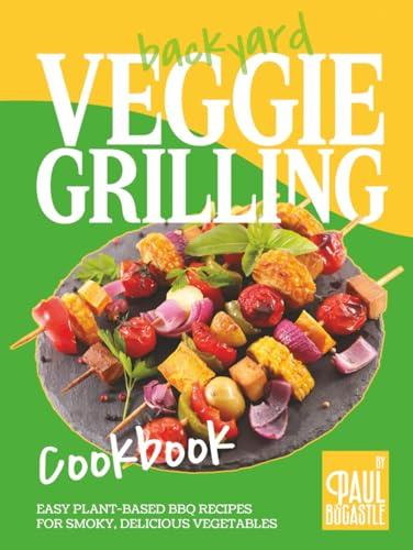 Backyard Veggie Grilling Cookbook: Easy Plant-Based BBQ Recipes for Smoky, Delicious Vegetables