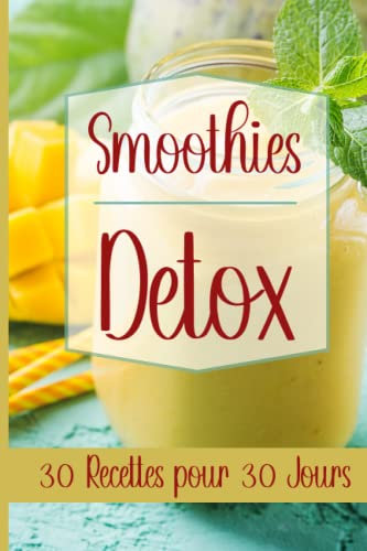 Smoothies Détox - 30 recettes pour 30 jours: Smoothie et jus détoxifiants facile à réaliser à l'aide d'un blender
