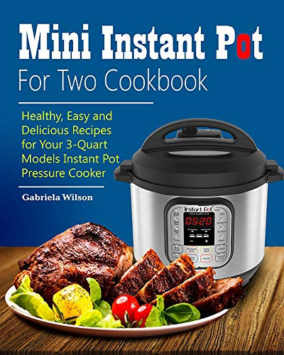Mini Instant Pot For Two Cookbook: Healthy, Easy and Delicious Recipes for Instant Pot Duo Mini 3 Qt 7-in-1 Multi- Use Programmable Pressure Cooker