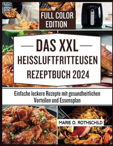 DAS XXL-HEISSLUFTFRITTEUSEN-REZEPTBUCH 2024: Einfache leckere Rezepte mit gesundheitlichen Vorteilen und Essensplan