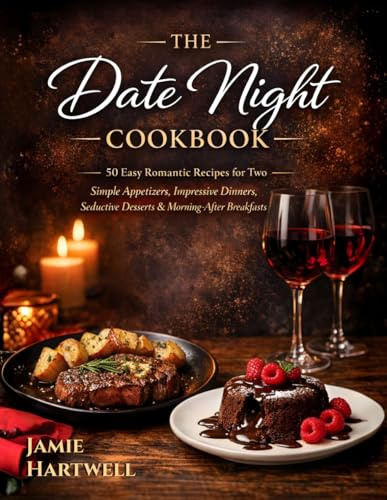 The Date Night Cookbook: 50 Easy Romantic Recipes for Two: Simple Appetizers, Impressive Dinners, Seductive Desserts & Morning-After Breakfasts