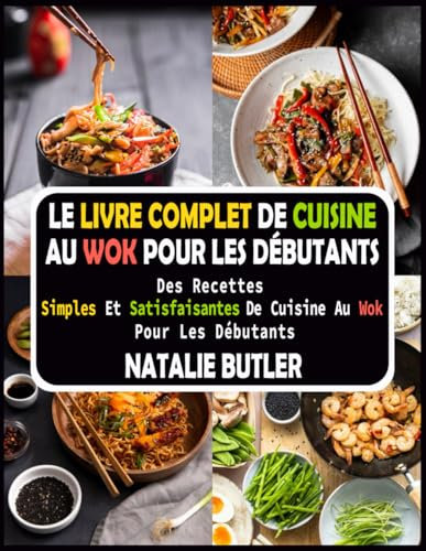 Le Livre Complet De Cuisine Au Wok Pour Les Débutants: Des Recettes Simples Et Satisfaisantes De Cuisine Au Wok Pour Les Débutants