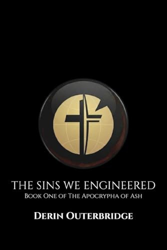 The Sins We Engineered: Book One of The Apocrypha of Ash
