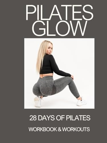 Pilates Glow // 28 Days of Pilates Workbook & Workouts: 28 Daily Pilates Exercises, Mindful Movement & Reflection for a Full-Body Glow-Up