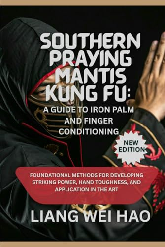 Southern Praying Mantis Kung Fu: A Guide to Iron Palm and Finger Conditioning (New Edition): Foundational Methods for Developing Striking Power, Hand Toughness, and Application in the Art