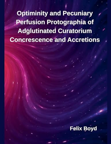 Optiminity and Pecuniary Perfusion Protographia of Adglutinated Curatorium Concrescence and Accretions