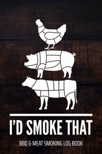 I'd Smoke That BBQ & Meat Smoking Log Book: BBQ Journal and Smoker Log book, A BBQ Cooking Diary and Cook Book For Smoking Meats
