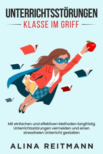 Unterrichtsstörungen - Klasse im Griff: Mit einfachen und effektiven Methoden langfristig Unterrichtsstörungen vermeiden und einen stressfreien Unterricht gestalten