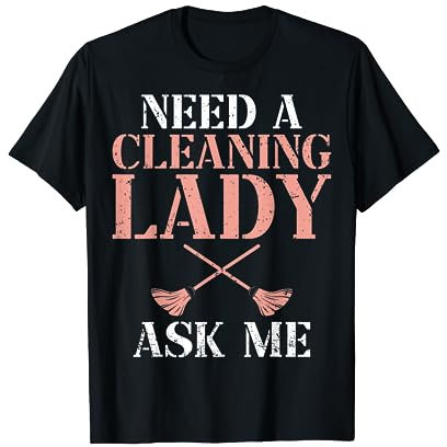 House Cleaning Uniforms for Women Need a Cleaning Lady T-Shirt