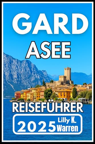 GARDASEE REISEFÜHRER 2025: Entdecken Sie das Beste von Italiens ruhiger Küste und malerischer Umgebung