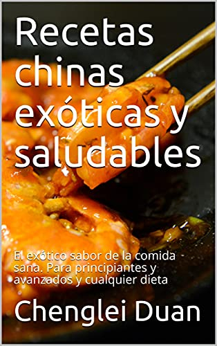 Recetas chinas exóticas y saludables: El exótico sabor de la comida sana. Para principiantes y avanzados y cualquier dieta