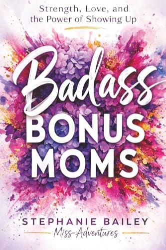 Badass Bonus Moms: Strength, Love, and the Power of Showing Up